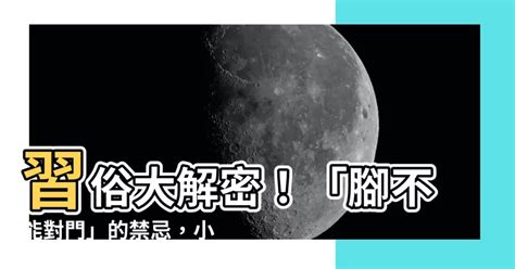 腳不能對門|【睡覺腳不能對門】睡覺腳不能對門！腳朝門、頭朝門終生貧困大。